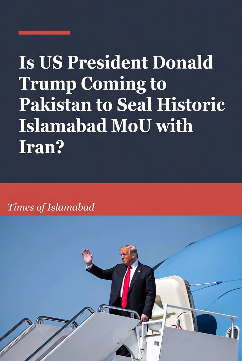 Is President Trump Coming to Pakistan to Seal Historic Islamabad MoU with Iran?